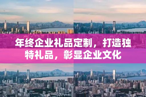 年终企业礼品定制，打造独特礼品，彰显企业文化